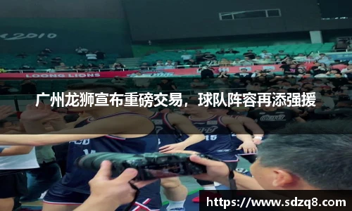 广州龙狮宣布重磅交易，球队阵容再添强援
