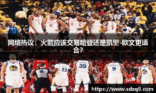 网络热议：火箭应该交易哈登还是凯里-欧文更适合？