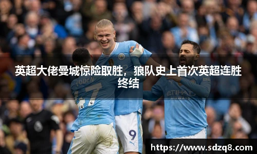 英超大佬曼城惊险取胜，狼队史上首次英超连胜终结