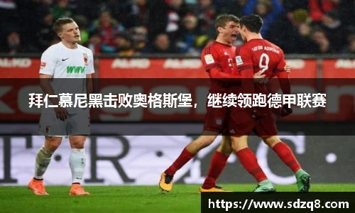 拜仁慕尼黑击败奥格斯堡，继续领跑德甲联赛