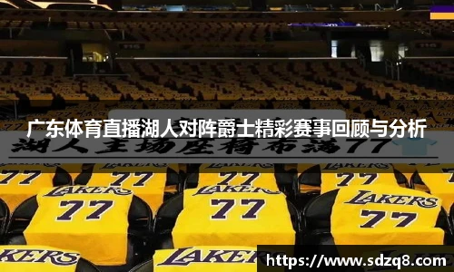 广东体育直播湖人对阵爵士精彩赛事回顾与分析
