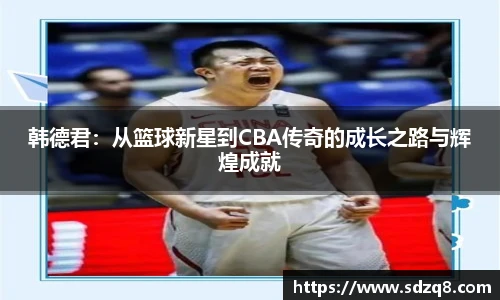 韩德君：从篮球新星到CBA传奇的成长之路与辉煌成就
