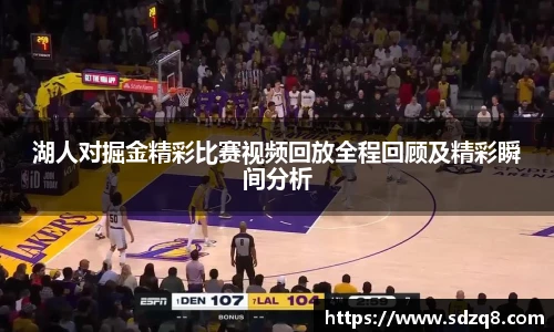 湖人对掘金精彩比赛视频回放全程回顾及精彩瞬间分析
