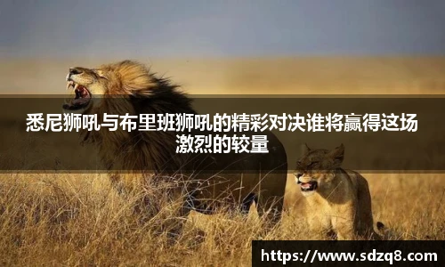 悉尼狮吼与布里班狮吼的精彩对决谁将赢得这场激烈的较量