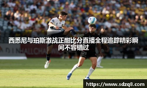 西悉尼与珀斯激战正酣比分直播全程追踪精彩瞬间不容错过