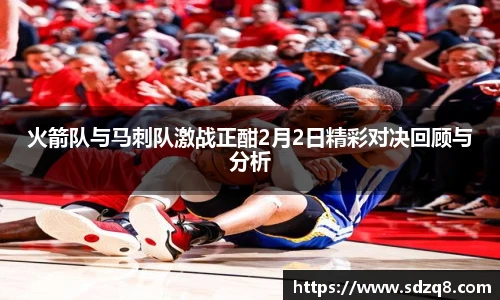火箭队与马刺队激战正酣2月2日精彩对决回顾与分析
